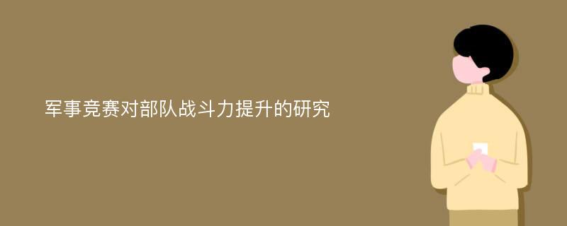 军事竞赛对部队战斗力提升的研究