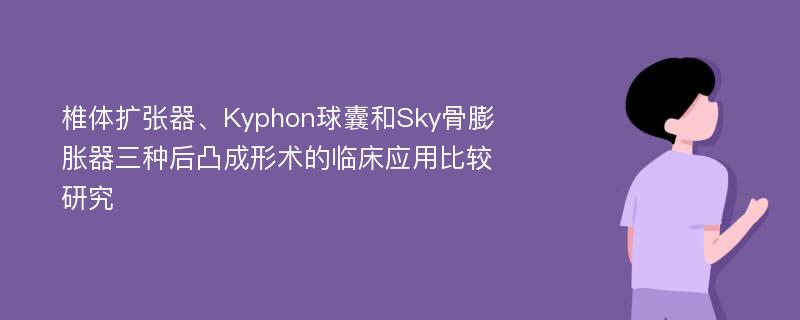 椎体扩张器、Kyphon球囊和Sky骨膨胀器三种后凸成形术的临床应用比较研究