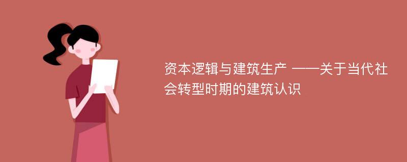 资本逻辑与建筑生产 ——关于当代社会转型时期的建筑认识