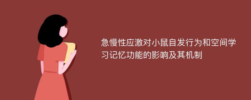 急慢性应激对小鼠自发行为和空间学习记忆功能的影响及其机制