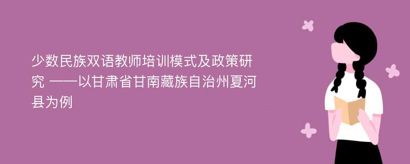 少数民族双语教师培训模式及政策研究 ——以甘肃省甘南藏族自治州夏河县为例