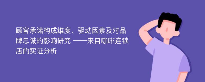 顾客承诺构成维度、驱动因素及对品牌忠诚的影响研究 ——来自咖啡连锁店的实证分析