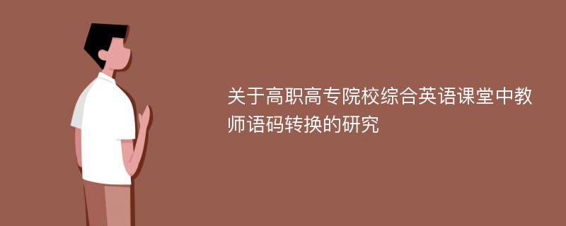 关于高职高专院校综合英语课堂中教师语码转换的研究