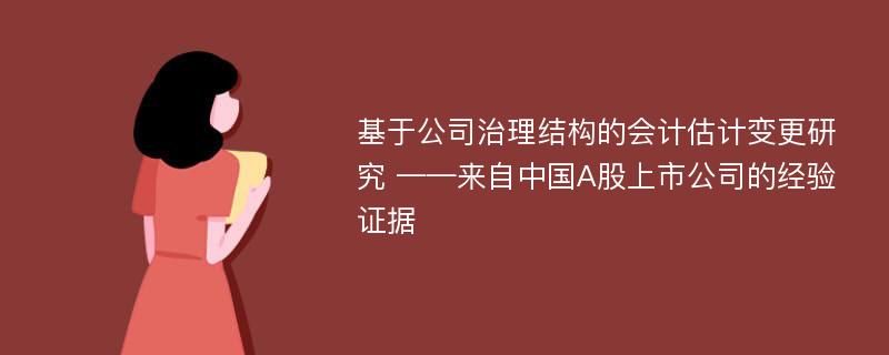 基于公司治理结构的会计估计变更研究 ——来自中国A股上市公司的经验证据