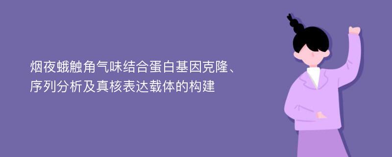 烟夜蛾触角气味结合蛋白基因克隆、序列分析及真核表达载体的构建