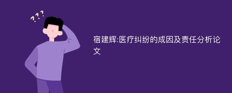 宿建辉:医疗纠纷的成因及责任分析论文