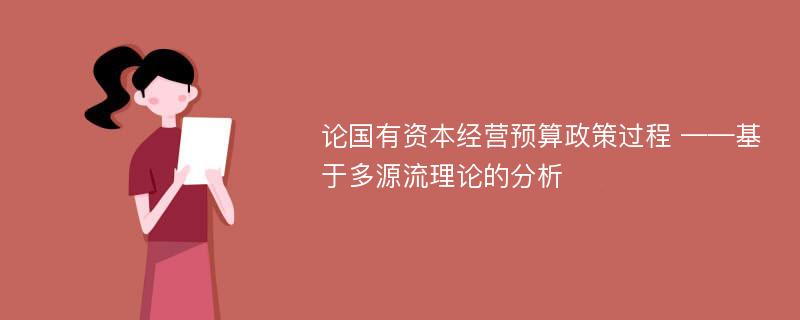 论国有资本经营预算政策过程 ——基于多源流理论的分析