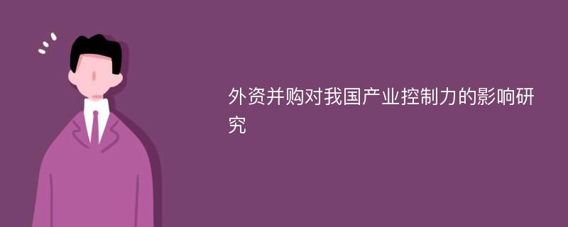 外资并购对我国产业控制力的影响研究