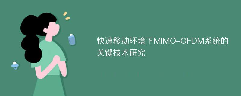 快速移动环境下MIMO-OFDM系统的关键技术研究