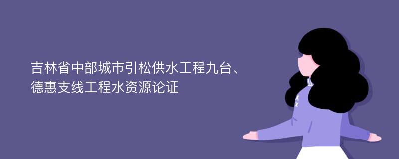 吉林省中部城市引松供水工程九台、德惠支线工程水资源论证