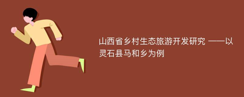 山西省乡村生态旅游开发研究 ——以灵石县马和乡为例