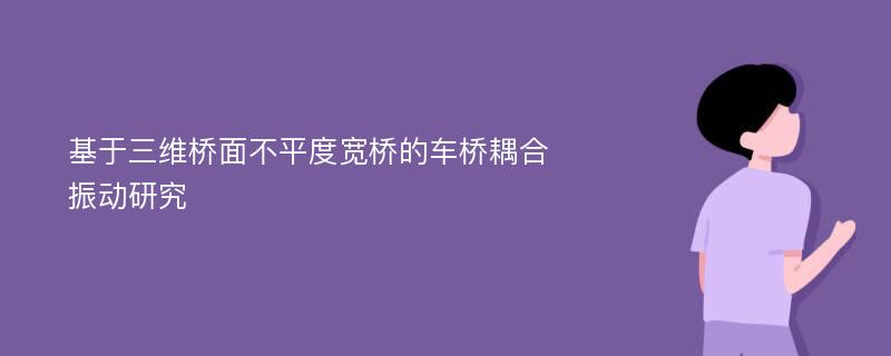 基于三维桥面不平度宽桥的车桥耦合振动研究