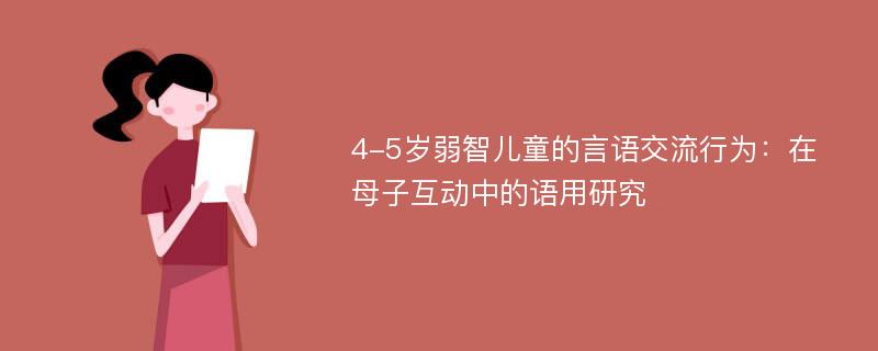 4-5岁弱智儿童的言语交流行为：在母子互动中的语用研究