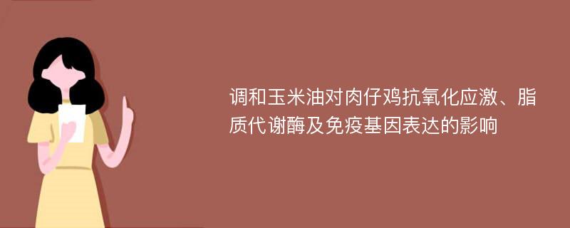 调和玉米油对肉仔鸡抗氧化应激、脂质代谢酶及免疫基因表达的影响