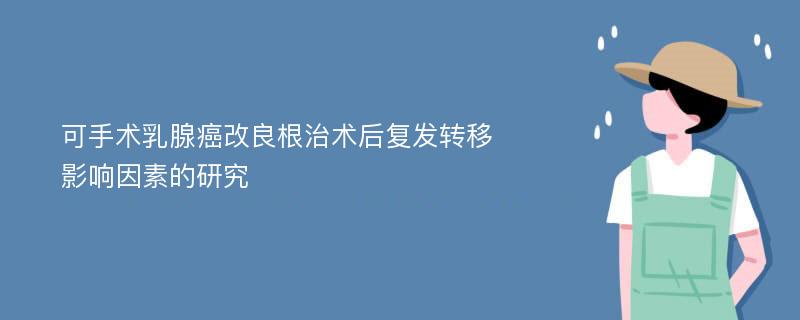 可手术乳腺癌改良根治术后复发转移影响因素的研究