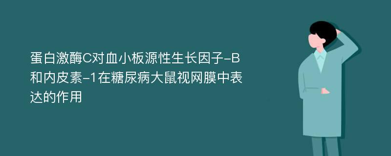 蛋白激酶C对血小板源性生长因子-B和内皮素-1在糖尿病大鼠视网膜中表达的作用