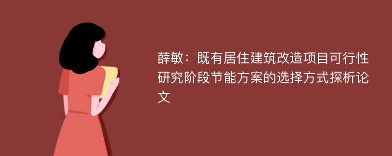 薛敏：既有居住建筑改造项目可行性研究阶段节能方案的选择方式探析论文