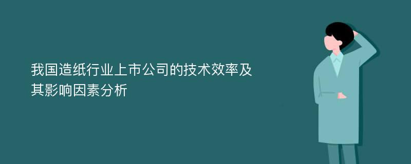 我国造纸行业上市公司的技术效率及其影响因素分析