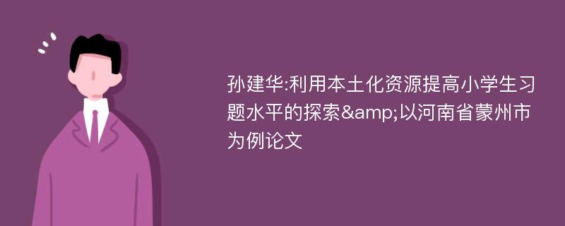 孙建华:利用本土化资源提高小学生习题水平的探索&以河南省蒙州市为例论文