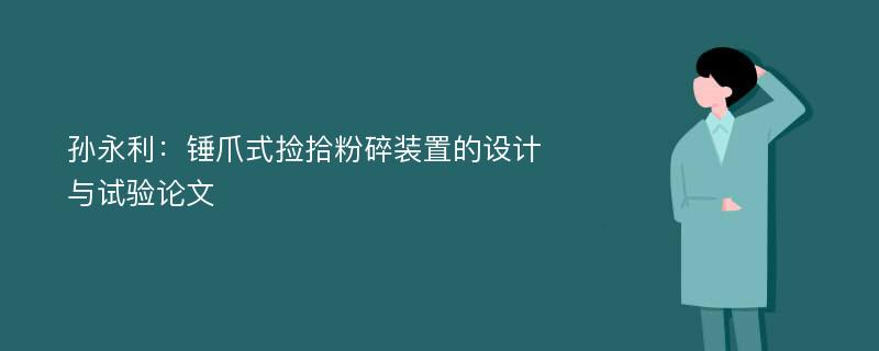 孙永利：锤爪式捡拾粉碎装置的设计与试验论文