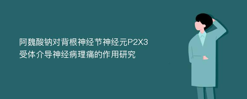 阿魏酸钠对背根神经节神经元P2X3受体介导神经病理痛的作用研究