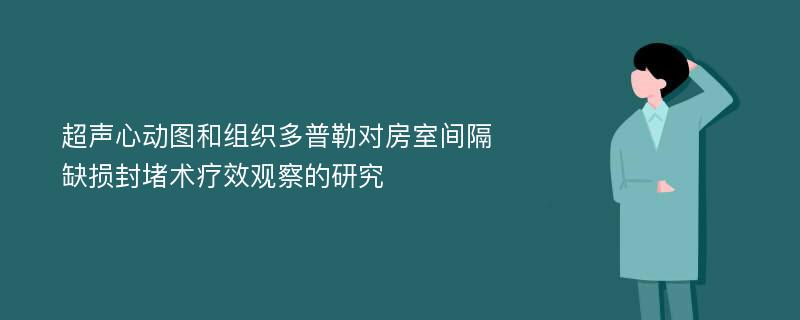 超声心动图和组织多普勒对房室间隔缺损封堵术疗效观察的研究