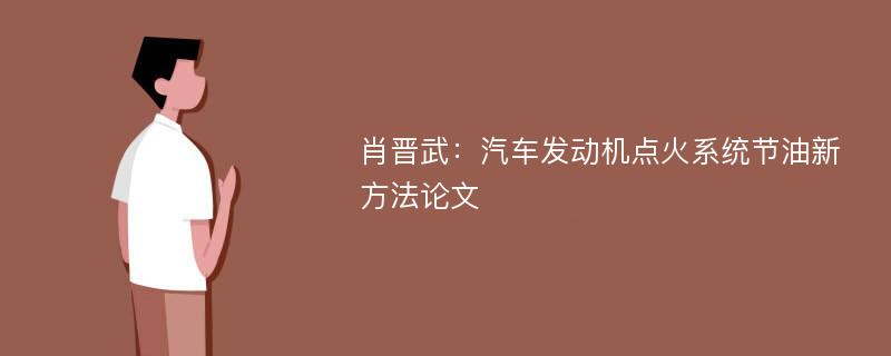 肖晋武：汽车发动机点火系统节油新方法论文