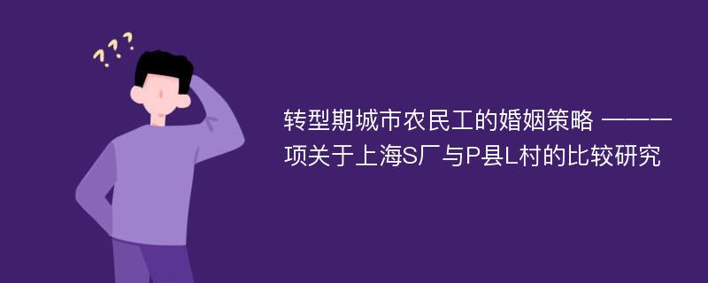 转型期城市农民工的婚姻策略 ——一项关于上海S厂与P县L村的比较研究