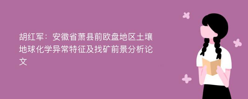 胡红军：安徽省萧县前欧盘地区土壤地球化学异常特征及找矿前景分析论文