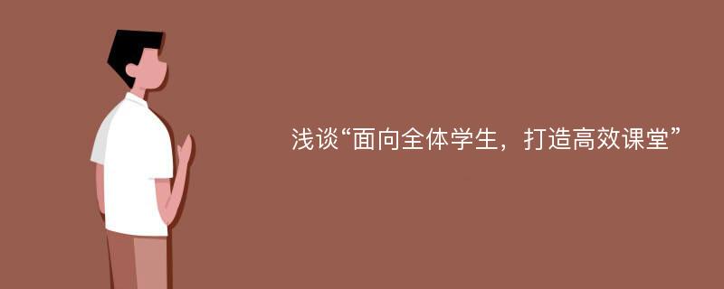 浅谈“面向全体学生，打造高效课堂”