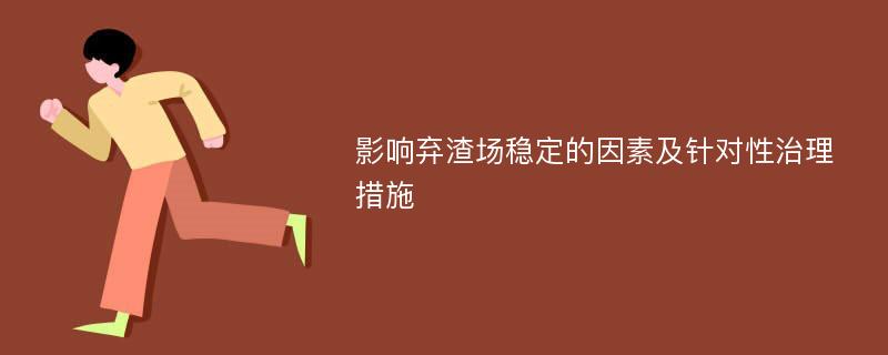 影响弃渣场稳定的因素及针对性治理措施