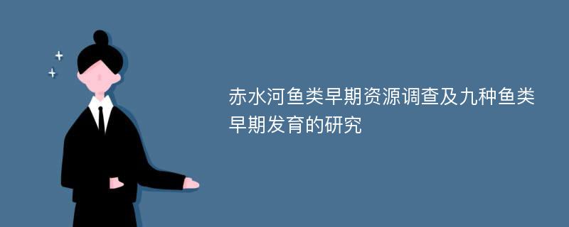 赤水河鱼类早期资源调查及九种鱼类早期发育的研究