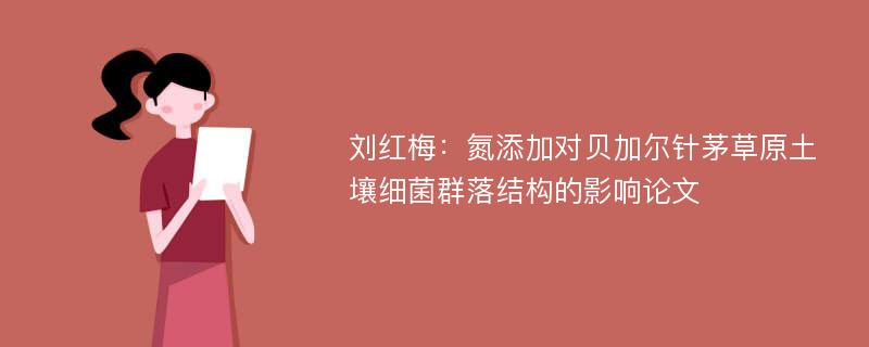 刘红梅：氮添加对贝加尔针茅草原土壤细菌群落结构的影响论文