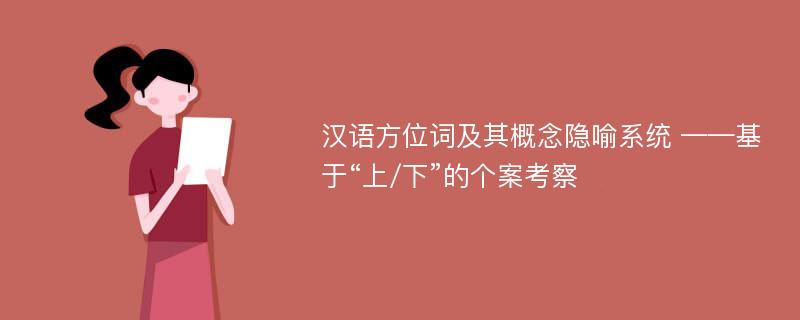 汉语方位词及其概念隐喻系统 ——基于“上/下”的个案考察