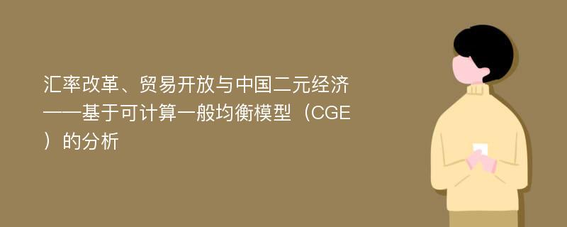 汇率改革、贸易开放与中国二元经济 ——基于可计算一般均衡模型（CGE）的分析