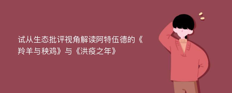 试从生态批评视角解读阿特伍德的《羚羊与秧鸡》与《洪疫之年》