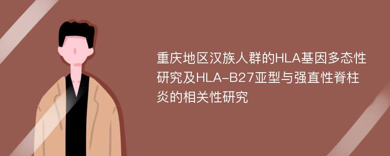 重庆地区汉族人群的HLA基因多态性研究及HLA-B27亚型与强直性脊柱炎的相关性研究