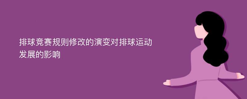 排球竞赛规则修改的演变对排球运动发展的影响