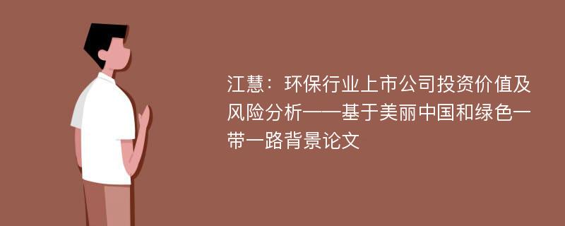 江慧：环保行业上市公司投资价值及风险分析——基于美丽中国和绿色一带一路背景论文