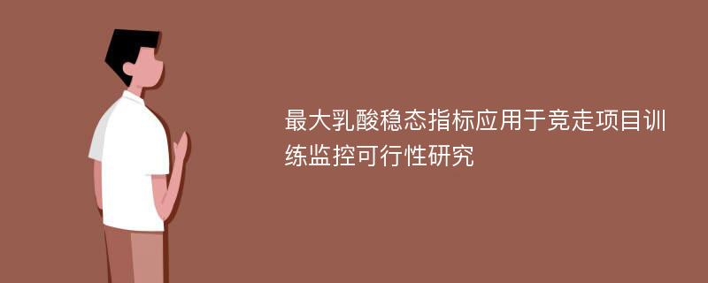 最大乳酸稳态指标应用于竞走项目训练监控可行性研究