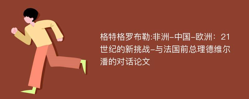 格特格罗布勒:非洲-中国-欧洲：21世纪的新挑战-与法国前总理德维尔潘的对话论文