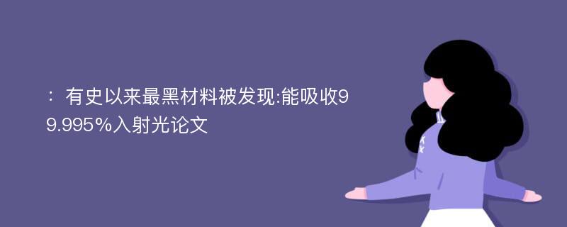 ：有史以来最黑材料被发现:能吸收99.995%入射光论文