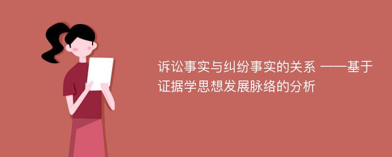 诉讼事实与纠纷事实的关系 ——基于证据学思想发展脉络的分析