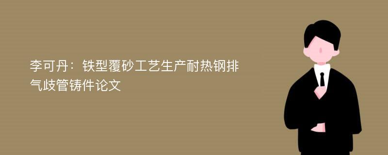 李可丹：铁型覆砂工艺生产耐热钢排气歧管铸件论文