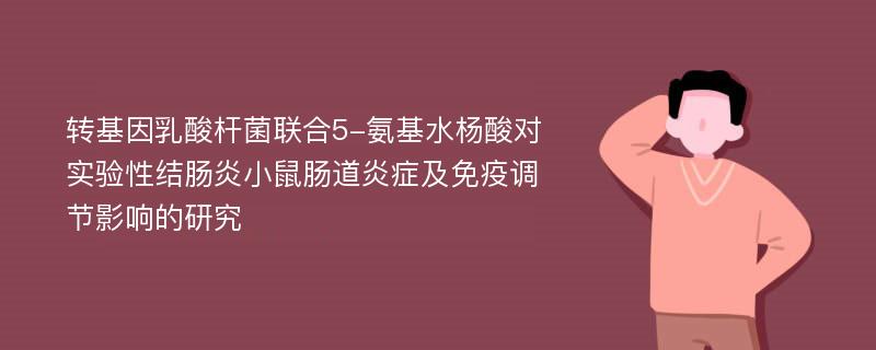 转基因乳酸杆菌联合5-氨基水杨酸对实验性结肠炎小鼠肠道炎症及免疫调节影响的研究