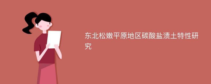 东北松嫩平原地区碳酸盐渍土特性研究