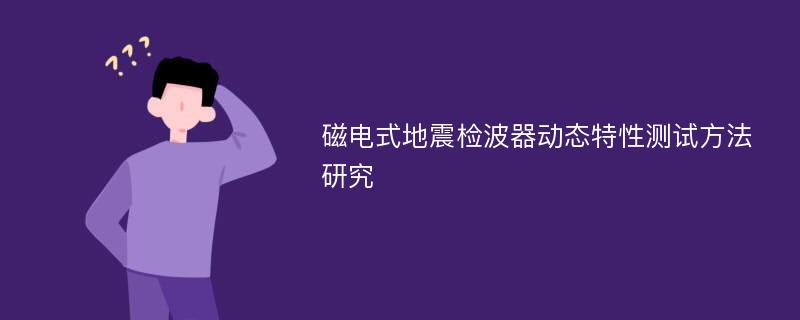 磁电式地震检波器动态特性测试方法研究