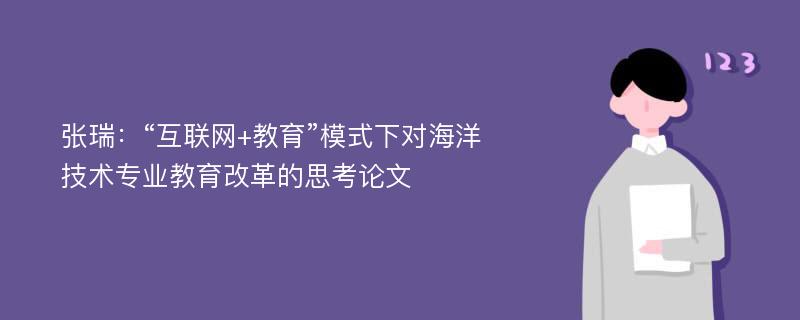 张瑞：“互联网+教育”模式下对海洋技术专业教育改革的思考论文