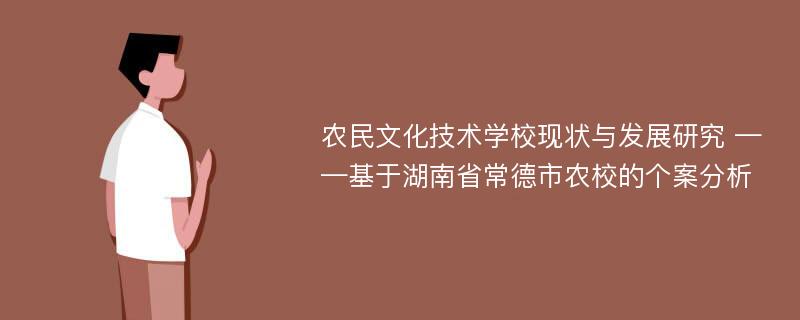 农民文化技术学校现状与发展研究 ——基于湖南省常德市农校的个案分析