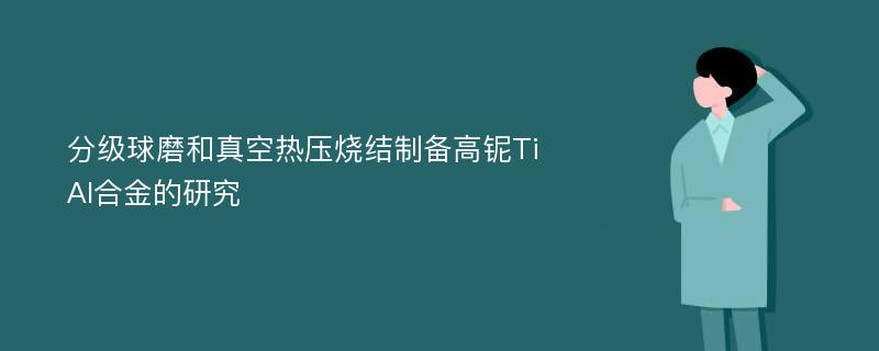 分级球磨和真空热压烧结制备高铌TiAl合金的研究